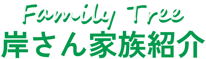 岸さん家族紹介